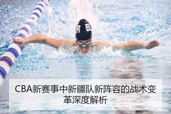 CBA新赛事中新疆队新阵容的战术变革深度解析